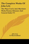 The Complete Works Of John Lyly: The Plays Con't; Anti-Martinist Work; Poems; Glossary And General Index V3 - John Lyly, R. Warwick Bond