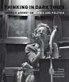 Thinking in Dark Times: Hannah Arendt on Ethics and Politics - Roger Berkowitz, Jeffrey Katz, Thomas Keenan