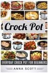 Crock Pot: Everyday Crock Pot For Beginners(Crock Pot, Crock Pot Cookbook, Slow Cooker, Slow Cooker Cookbook, Slow Cooker Recipes, Slow Cooking, Slow Cooker ... soups) (healthy food for everyday Book 4) - Anna Scott