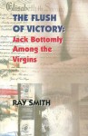 The Flush of Victory: Jack Bottomly Among the Virgins - Ray Smith