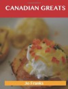 Canadian Greats: Delicious Canadian Recipes, The Top 93 Canadian Recipes - Jo Franks