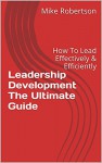 Leadership Development The Ultimate Guide: How To Lead Effectively & Efficiently (Leadership,Leadership Books,Leadership Development,Leadership Books,Leadership ... Theory And Practice Book 1) - Mike Robertson