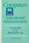 Computers for Educational Administrators: Leadership in the Information Age - Greg Kearsley