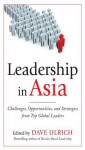 Leadership in Asia: Challenges, Opportunities, and Strategies from Top Global Leaders - Dave Ulrich