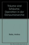 Träume sind Schäume. Operetten in der Donaumonarchie - Andras Batta