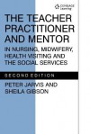 The Teacher Practitioner and Mentor in Nursing Midwifery - P. Jarvis, Sheila Gibson