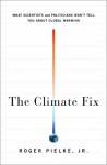 The Climate Fix: What Scientists and Politicians Won't Tell You About Global Warming - Roger A. Pielke Jr.