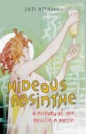 Hideous Absinthe: A History of the Devil in a Bottle - Jad Adams