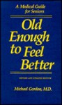 Old Enough to Feel Better: A Medical Guide for Seniors - Michael Gordon