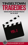 Tinseltown Tragedies: Celebrity Deaths That Rocked Hollywood And The World Vol.2 (Hollywood Celebrity Deaths) - Alexander Scott