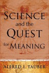 Science and the Quest for Meaning: - Alfred I. Tauber