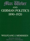 Max Weber and German Politics, 1890-1920 - Wolfgang J. Mommsen, Michael Steinberg