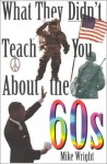 What They Didn't Teach You About the 60s (What They Didn't Teach You) - Mike Wright