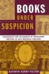 Books under Suspicion: Censorship and Tolerance of Revelatory Writing in Late Medieval England - Kathryn Kerby-Fulton