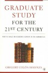 Graduate Study for the Twenty-First Century: How to Build an Academic Career in the Humanities - Gregory M. Colon Semenza, Michael Bérubé