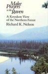 Make Prayers to the Raven: A Koyukon View of the Northern Forest - Richard K. Nelson