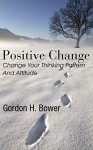 Positive Change: Change your thinking pattern and attitude - Gordon H Bower