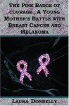 The Pink Badge Of Courage: A Young Mother's Battle With Breast Cancer And Melanoma - Laura Donnelly