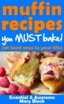 Muffin Recipes You Must Bake! (at least once in your life) (Essential and Awesome Recipes) - Mary Black