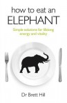 How to Eat an Elephant: Simple Solutions for Lifelong Energy and Vitality - Brett Hill