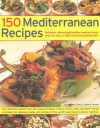 150 Mediterranean Recipes: Mouthwatering , Healthy And Life-Extending Dishes From The Sun-Drenched Shores Of Spain, Greece, France, Italy And Northern ... And Colours In 550 Stunning Photographs - Joanna Farrow