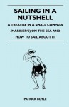 Sailing in a Nutshell - A Treatise in a Small Compass (Mariner's) on the Sea and How to Sail about It - Patrick Boyle