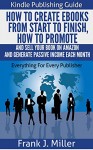 Kindle Publishing Guide - How To Create eBooks From Start To Finish, How To Promote And Sell Your Book On Amazon And Generate Passive Income Each Month: ... Every Publisher (Daily Income Streams 2) - Frank J. Miller