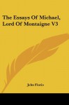 The Essays Of Michael, Lord Of Montaigne V3 - John Florio