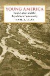 Young America: Land, Labor, and the Republican Community - Mark A. Lause