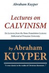 Abraham Kuyper: Lectures on Calvinism: Six Lectures from the Stone Foundation Lectures Delivered at Princeton University - Abraham Kuyper, Jr.