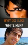 Why Do I Like White Men? - J.A. Fielding