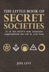 The Little Book of Secret Societies: 50 of the World's Most Notorious Organizations and How to Join Them - Joel Levy