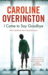 I Came to Say Goodbye - Caroline Overington