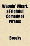 Wappin' Wharf. a Frightful Comedy of Pirates - Charles S. Brooks