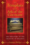 The Templars and the Ark of the Covenant: The Discovery of the Treasure of Solomon - Graham Phillips