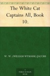 The White Cat Captains All, Book 10. - W. W.(William Wymark) Jacobs