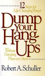 Dump Your Hang-Ups . . . Without Dumping Them on Others: 12 Steps for Life-Changing Power - Robert A. Schuller