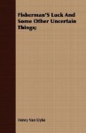 Fisherman's Luck and Some Other Uncertain Things; - Henry van Dyke