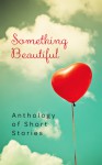 Something Beautiful: Anthology of Short Stories - Carmen Tudor, Shana Norris, Sarah Meira Rosenberg, David Andrews