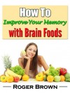 How to Improve Your Memory With Brain Foods (Improving Memory) - Roger Brown