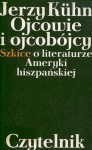 Ojcowie i ojcobójcy. Szkice o literaturze Ameryki hiszpańskiej - Jerzy Kühn