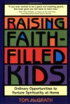 Raising Faith-Filled Kids: Ordinary Opportunities to Nurture Spirituality at Home - Tom McGrath