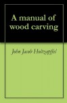 A manual of wood carving - John Jacob Holtzapffel, Charles Godfrey Leland