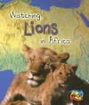 Watching Lions in Africa - Louise Spilsbury, Richard Spilsbury