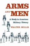 Arms and Men: A Study in American Military History - Walter Millis