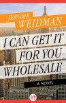 I Can Get It for You Wholesale: A Novel - Jerome Weidman