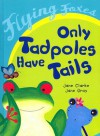 Only Tadpoles Have Tails - Jane Clarke, Jane Gray