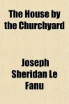 The House by the Churchyard - Joseph Sheridan Le Fanu