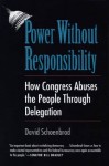 Power Without Responsibility: How Congress Abuses the People through Delegation - David Schoenbrod