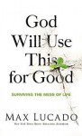 God Will Use This for Good: Surviving the Mess of Life - Max Lucado